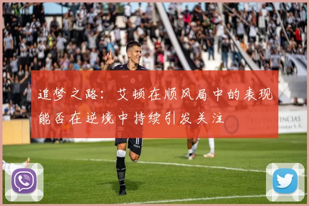 追梦之路：艾顿在顺风局中的表现能否在逆境中持续引发关注