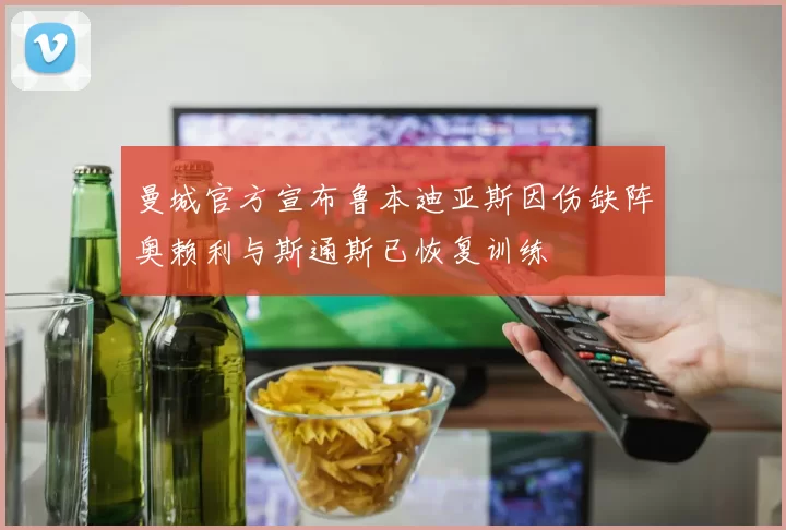曼城官方宣布鲁本迪亚斯因伤缺阵奥赖利与斯通斯已恢复训练