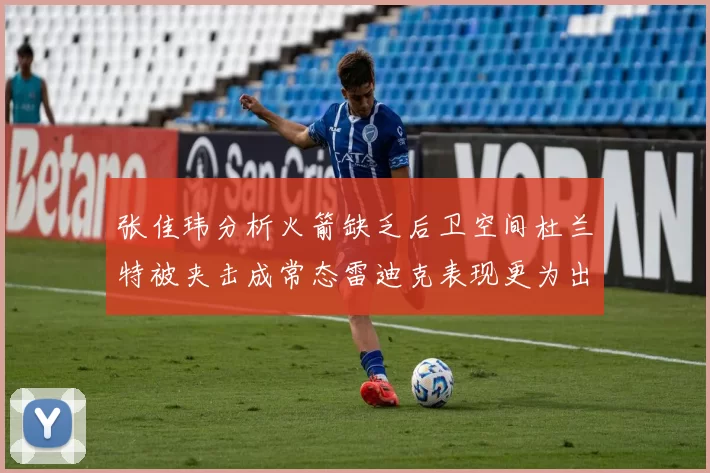 张佳玮分析火箭缺乏后卫空间杜兰特被夹击成常态雷迪克表现更为出色